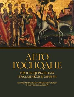 КАТАЛОГ ВЫСТАВКИ «ЛЕТО ГОСПОДНЕ». Иконы с изображением церковных праздников и минеи из собрания музея «Новый Иерусалим» и частных коллекций